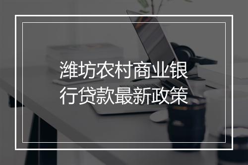 潍坊农村商业银行贷款最新政策