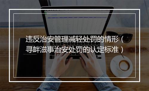 违反治安管理减轻处罚的情形（寻衅滋事治安处罚的认定标准）