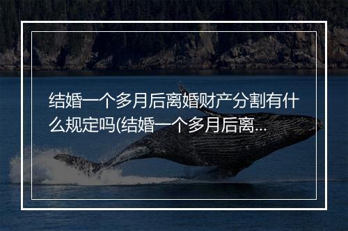 结婚一个多月后离婚财产分割有什么规定吗(结婚一个多月后离婚财产分割有什么规定？)