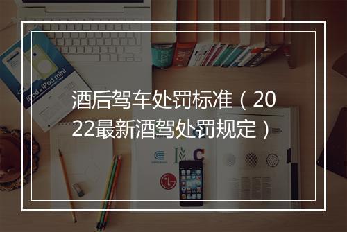 酒后驾车处罚标准（2022最新酒驾处罚规定）