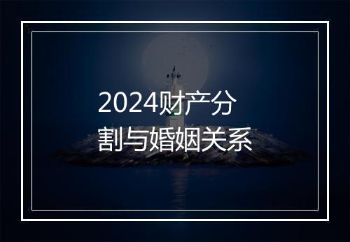2024财产分割与婚姻关系