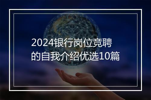 2024银行岗位竞聘的自我介绍优选10篇