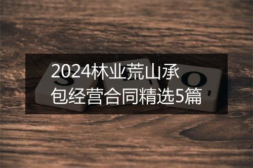 2024林业荒山承包经营合同精选5篇