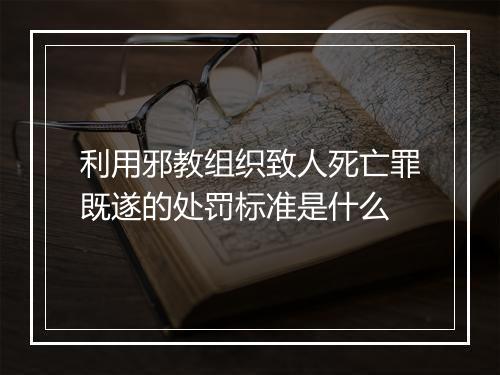 利用邪教组织致人死亡罪既遂的处罚标准是什么