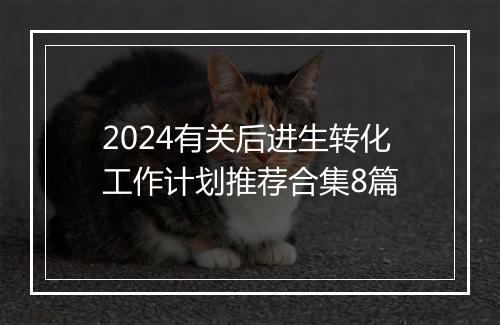 2024有关后进生转化工作计划推荐合集8篇