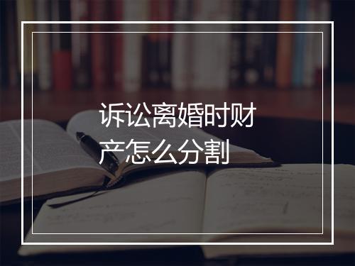 诉讼离婚时财产怎么分割