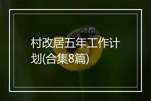 村改居五年工作计划(合集8篇)
