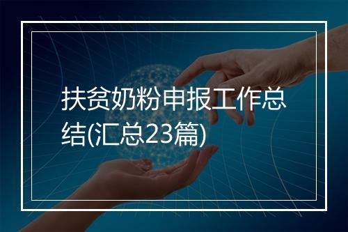 扶贫奶粉申报工作总结(汇总23篇)