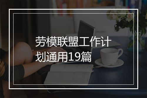 劳模联盟工作计划通用19篇