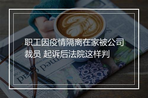 职工因疫情隔离在家被公司裁员 起诉后法院这样判