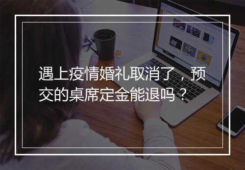 遇上疫情婚礼取消了，预交的桌席定金能退吗？