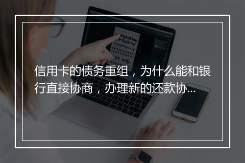 信用卡的债务重组，为什么能和银行直接协商，办理新的还款协议？