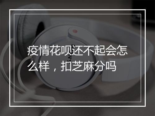 疫情花呗还不起会怎么样，扣芝麻分吗