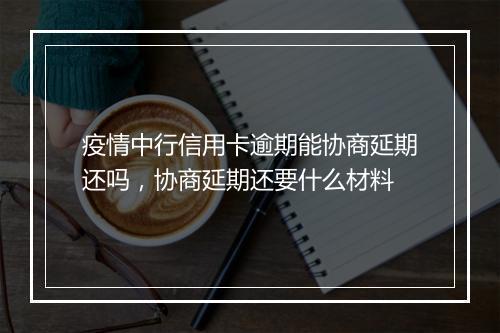 疫情中行信用卡逾期能协商延期还吗，协商延期还要什么材料