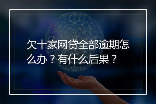 欠十家网贷全部逾期怎么办？有什么后果？
