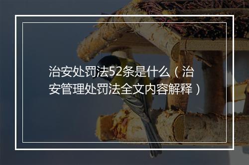 治安处罚法52条是什么（治安管理处罚法全文内容解释）