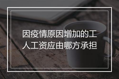 因疫情原因增加的工人工资应由哪方承担