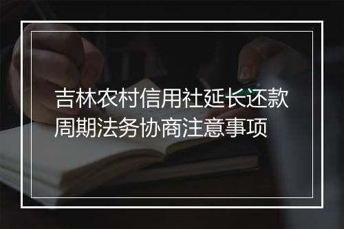 吉林农村信用社延长还款周期法务协商注意事项