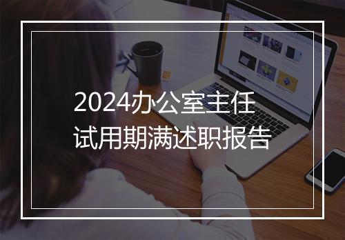 2024办公室主任试用期满述职报告
