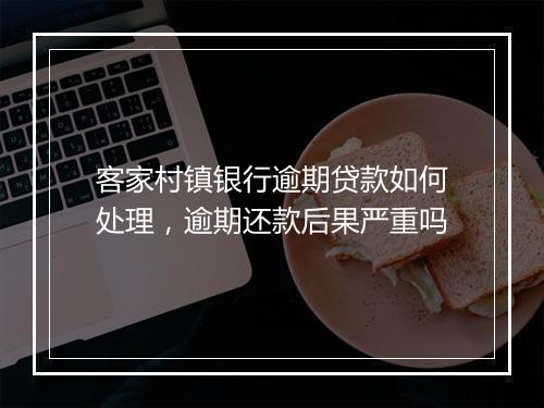 客家村镇银行逾期贷款如何处理，逾期还款后果严重吗