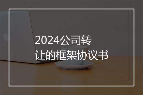 2024公司转让的框架协议书