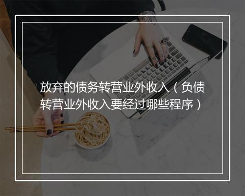 放弃的债务转营业外收入（负债转营业外收入要经过哪些程序）