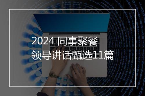 2024 同事聚餐领导讲话甄选11篇