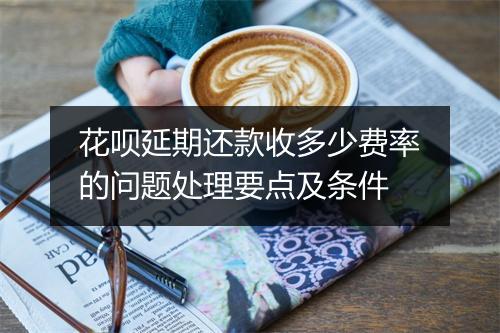 花呗延期还款收多少费率的问题处理要点及条件