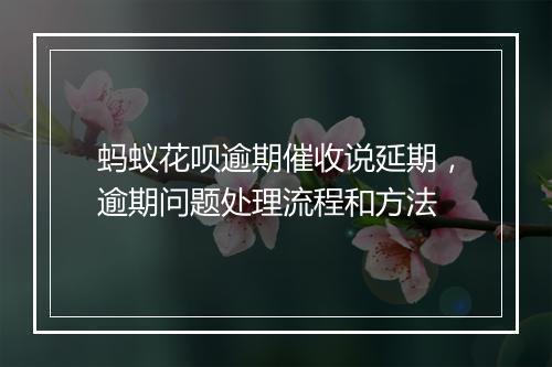 蚂蚁花呗逾期催收说延期，逾期问题处理流程和方法