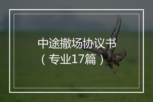 中途撤场协议书（专业17篇）