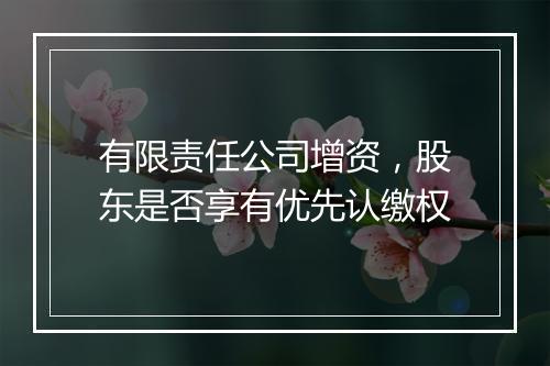 有限责任公司增资，股东是否享有优先认缴权