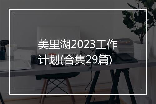 美里湖2023工作计划(合集29篇)