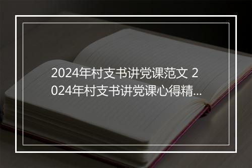2024年村支书讲党课范文 2024年村支书讲党课心得精选9篇