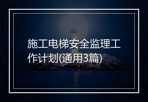 施工电梯安全监理工作计划(通用3篇)