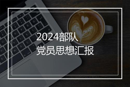 2024部队党员思想汇报