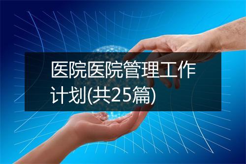医院医院管理工作计划(共25篇)
