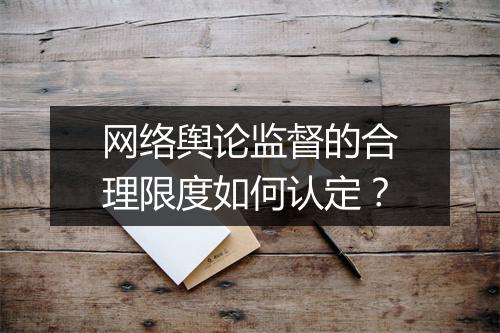 网络舆论监督的合理限度如何认定？
