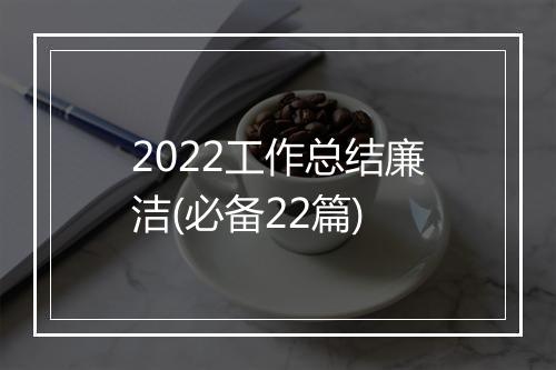 2022工作总结廉洁(必备22篇)