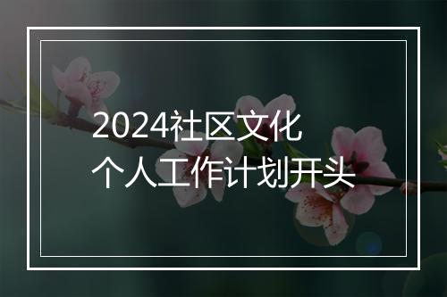 2024社区文化个人工作计划开头