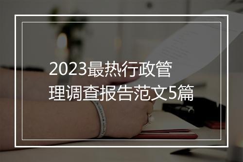2023最热行政管理调查报告范文5篇