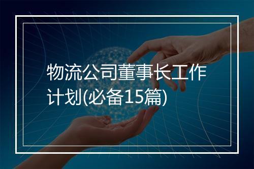 物流公司董事长工作计划(必备15篇)