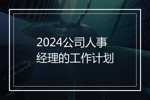 2024公司人事经理的工作计划