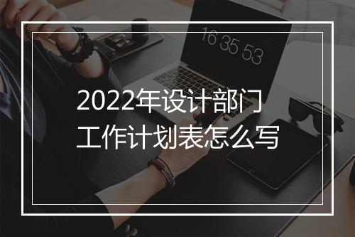 2022年设计部门工作计划表怎么写