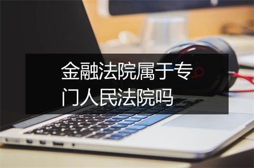 金融法院属于专门人民法院吗