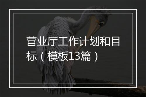 营业厅工作计划和目标（模板13篇）