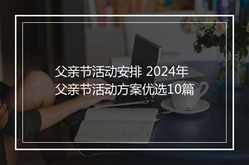父亲节活动安排 2024年父亲节活动方案优选10篇