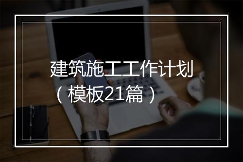 建筑施工工作计划（模板21篇）
