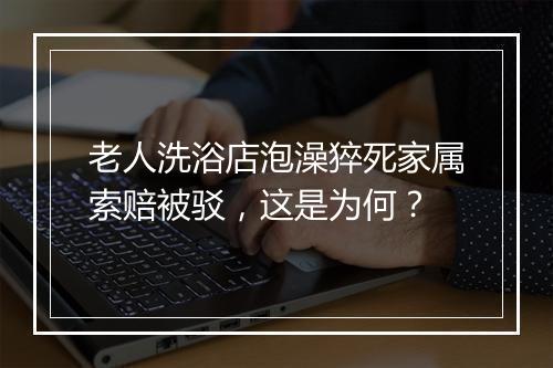 老人洗浴店泡澡猝死家属索赔被驳，这是为何？