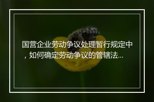 国营企业劳动争议处理暂行规定中，如何确定劳动争议的管辖法院？