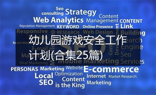幼儿园游戏安全工作计划(合集25篇)